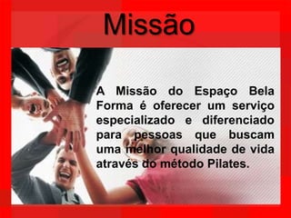MissãoA Missão do Espaço Bela Forma é oferecer um serviço especializado e diferenciado para pessoas que buscam uma melhor qualidade de vida através do método Pilates.