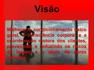 VisãoMelhorar o condicionamento físico geral, a consciência corporal e a coordenação motora dos clientes, prevenindo e reduzindo os riscos de lesões e o alívio de dores crônicas