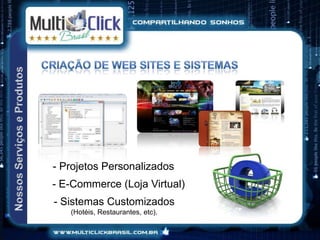 - Projetos Personalizados
- E-Commerce (Loja Virtual)
- Sistemas Customizados
   (Hotéis, Restaurantes, etc).
 