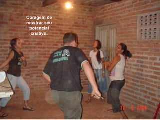 Coragem de mostrar seu potencial criativo.