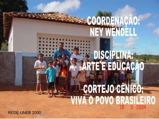 COORDENAÇÃO: NEY WENDELL DISCIPLINA: ARTE E EDUCAÇÃO CORTEJO CÊNICO: VIVA O POVO BRASILEIRO REDE UNEB 2000