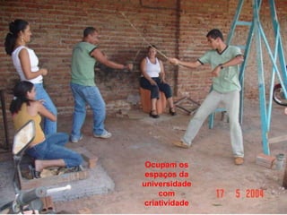 Ocupam os espaços da universidade com criatividade