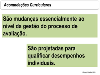 Acomodações Curriculares
São mudanças essencialmente ao
nível da gestão do processo de
avaliação.
(Richard Wood,s, 2015)
São projetadas para
qualificar desempenhos
individuais.
 