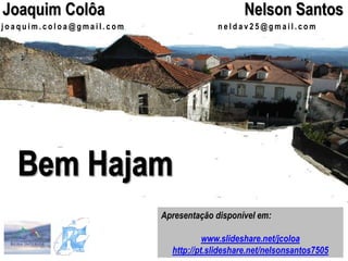 j o a q u i m . c o l o a @ g m a i l . c o m
Joaquim Colôa
Apresentação disponível em:
www.slideshare.net/jcoloa
http://pt.slideshare.net/nelsonsantos7505
n e l d a v 2 5 @ g m a i l . c o m
Nelson Santos
 