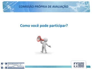 Como você pode participar?
COMISSÃO PRÓPRIA DE AVALIAÇÃO
 