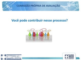 Você pode contribuir nesse processo?
COMISSÃO PRÓPRIA DE AVALIAÇÃO
 