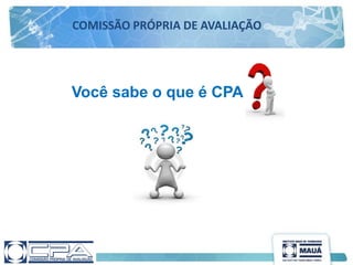 COMISSÃO PRÓPRIA DE AVALIAÇÃO
Você sabe o que é CPA
 