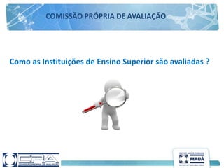 Como as Instituições de Ensino Superior são avaliadas ?
COMISSÃO PRÓPRIA DE AVALIAÇÃO
 
