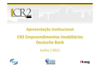 Apresentação Institucional
CR2 Empreendimentos Imobiliários
        Deutsche Bank
           Junho / 2011
 