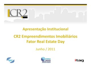 Apresentação Institucional
CR2 Empreendimentos Imobiliários
      Fator Real Estate Day
           Junho / 2011
 