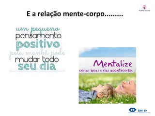 E a relação mente-corpo.........
 