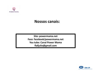 Site: powermama.net
Face: facebook/powermama.net
You tube: Canal Power Mama
flafjulio@gmail.com
Nossos canais:
 