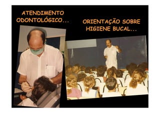ATENDIMENTO
ODONTOLÓGICO...   ORIENTAÇÃO SOBRE
                   HIGIENE BUCAL...
 