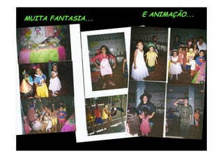 E ANIMAÇÃO...
MUITA FANTASIA...
 