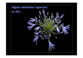 Alguns momentos especiais
da REC...
 