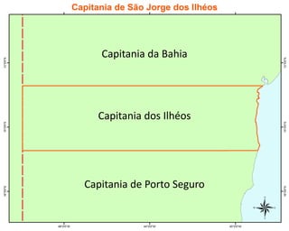 Capitania dos Ilhéos
Capitania da Bahia
Capitania de Porto Seguro
 