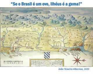 João Teixeira Albernaz, 1631
“Se o Brasil é um ovo, Ilhéus é a gema!”
 