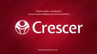 www.crescerjuntos.com
Patrocinador: claudiofaria
www.crescer.widigital.com.br/claudiofaria
 