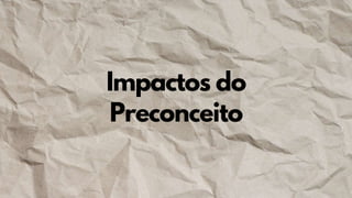 Impactos do
Preconceito
 