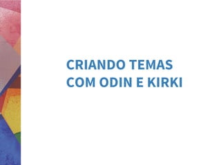 CRIANDO TEMAS
COM ODIN E KIRKI
 