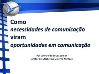 Comonecessidades de comunicaçãoviram oportunidades em comunicação  Por Laércio de Sousa Junior Diretor de Marketing Sistema Mirante 