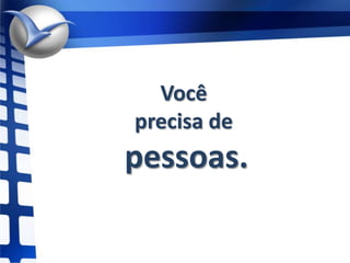 Você precisa de pessoas.