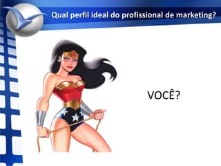 Qual perfil ideal do profissional de marketing?VOCÊ?