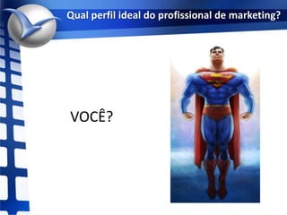 Qual perfil ideal do profissional de marketing?VOCÊ?