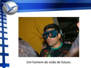 Um homem de visão de futuro.
