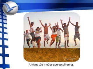 Amigos são irmãos que escolhemos.