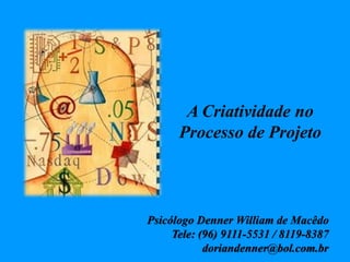 A Criatividade no
Processo de Projeto
Psicólogo Denner William de Macêdo
Tele: (96) 9111-5531 / 8119-8387
doriandenner@bol.com.br
 