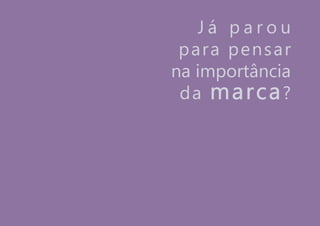 J á p a r o u
para pensar
na importância
da marca?
 