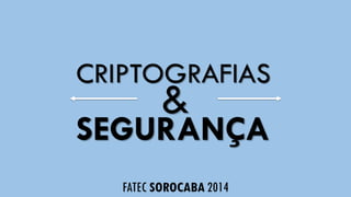 CRIPTOGRAFIAS
&
SEGURANÇA
FATEC SOROCABA 2014
 