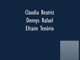 Claudia Beatriz
Dennys Rafael
Efraim Tenório
 
