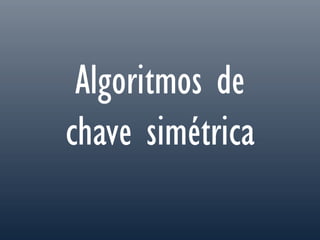 Algoritmos de
chave simétrica
 