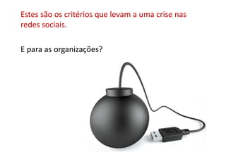 Estes são os critérios que levam a uma crise nas
redes sociais.

E para as organizações?
 
