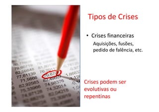Tipos de Crises

• Crises financeiras
   Aquisições, fusões,
   pedido de falência, etc.




Crises podem ser
evolutivas ou
repentinas
 