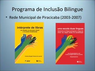Programa de Inclusão Bilingue
• Rede Municipal de Piracicaba (2003-2007)
 