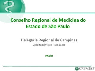 Conselho Regional de Medicina do
      Estado de São Paulo

    Delegacia Regional de Campinas
          Departamento de Fiscalização



                    JAN/2012
 