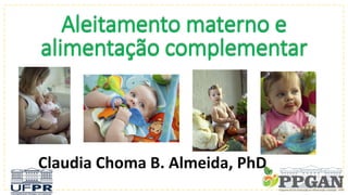 Aleitamento materno e
alimentação complementar
Claudia Choma B. Almeida, PhD
 