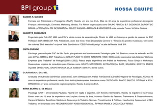 NOSSA EQUIPE
SANDRA R. GUEDES

    Formada em Publicidade e Propaganda (FAAP), Residiu um ano nos EUA. Mais de 30 anos de experiência profissional abrangendo
    Finanças, Administração, Controles, Marketing, Vendas, TI e RH em organizações como GRUPO FENÍCIA, B.F. GOODRICH, DUPONT DO
    BRASIL, APPROACH e PDI INFORMÁTICA, GRUPO SUZANO e MARIACA & ASSOCIATES onde, durante 7 anos, foi Sócia Diretora.

GILBERTO GUIMARÃES

    Engenheiro pela Poli-USP, MBA pela FGV e vários cursos de especialização. Diretor do MBA em liderança e gestão de pessoas da BSP,
    Professor (BSP, IBMEC-SP, FIA), Palestrante, Autor dos livros: “Esta Desabalada Carreira” e “Tempos de grandes mudanças”, bem como
    das colunas “Divã executivo” no jornal Valor Econômico e “CEO Profissão perigo” no site da Revista Você S/A.

CINTIA CURSINO

    Psicóloga, graduada pela PUC de São Paulo, pós-graduada em Monitoramento Estratégico pela FIA. Realizou cursos de extensão em RH
    pelo GVPec, IBMEC e BSP. Trabalhou no GREAT PLACE TO WORK INTSITUTE (1998 / 2009) sendo responsável pela lista das “Melhores
    Empresas para Trabalhar” de Portugal (2000 a 2002). Possui ampla experiência em Análise de Ambientes, Focus Group e Workshops.
    Desenvolveu projetos de consultoria para Clientes como GRUPO SANTANDER, ASTRAZENECA, BASF, BRASKEM, BRISTOL MYERS
    SQUIBB, DPASCHOAL, GRUPO RHODIA, LILLY, SABESP e WYETH, dentre outros.

CLAUDIA FACCI DEL BEL

    Graduada em Ciências Econômicas (Mackenzie), com certificação em Análise Transacional (Conselho Regional de Psicologia). Acumula 16
    anos de experiência profissional, sendo 9 em instituições/empresas financeiras como CREDICARD, BANCO SANTOS, CITIBANK e BCN /
    BRADESCO, e 7 anos conduzindo negócios próprios. Residiu 2 anos nos EUA.

MARIA BEATRIZ C. DE MELLO

    Psicóloga (UNIP – Universidade Paulista). Fluente em inglês e espanhol, com francês intermediário. Residiu na Inglaterra e na França.
    Possui mais de 10 anos de experiência nas funções chaves da área, incluindo Gestão de Pessoas, Treinamento & Desenvolvimento,
    Cargos & Salários, Benefícios, Medicina e Segurança do Trabalho, Normas, Procedimentos & Políticas, Headhunting, Assessment e R&S.
    Trabalhou em empresas como FECOMERCIO/SP, ROSSI RESIDENCIAL, TIFFANY BRASIL e COCA-COLA/ FEMSA.
 