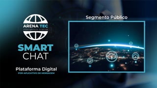 Segmento Público
inteligência criativa
SMART
CHAT
Plataforma Digital
POR APLICATIVO DE MENSAGEM
 