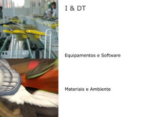 I & DT




Equipamentos e Software




Materiais e Ambiente
 