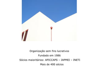 Organização sem fins lucrativos
              Fundado em 1986
Sócios maioritários: APICCAPS – IAPMEI – INETI
               Mais de 400 sócios
 