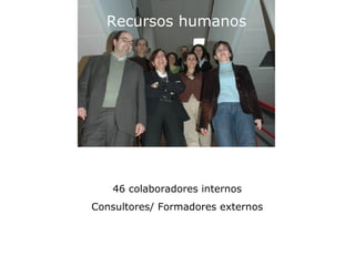 Recursos humanos




   46 colaboradores internos
Consultores/ Formadores externos
 