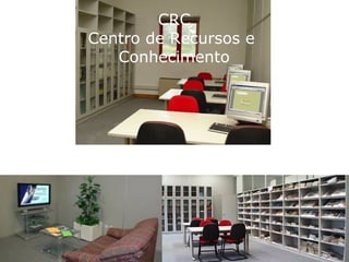 CRC
Centro de Recursos e
   Conhecimento
 