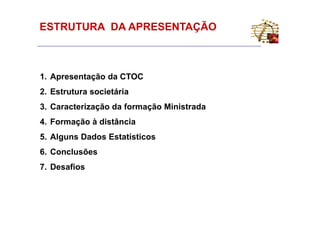 ESTRUTURA DA APRESENTAÇÃO



1. Apresentação da CTOC
2. Estrutura societária
3. Caracterização da formação Ministrada
4. Formação à distância
5. Alguns Dados Estatísticos
6. Conclusões
7. Desafios
 