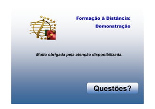 Formação à Distância:
                              Demonstração




Muito obrigada pela atenção disponibilizada.




                             Questões?
 