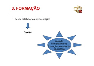 3. FORMAÇÃO

• Dever estatutário e deontológico




          Direito


                                      apoiado
                                   num sistema de
                                formação permanente
                                     obrigatória
 