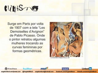 Surge em Paris por volta de 1907 com a tela “LesDemoiselles d’Avignon” de Pablo Picasso. Onde o pintor retratou algumas mulheres trocando as curvas femininas por formas geométricas.